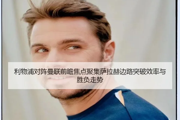 利物浦对阵曼联前瞻焦点聚集萨拉赫边路突破效率与胜负走势