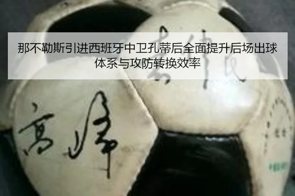 那不勒斯引进西班牙中卫孔蒂后全面提升后场出球体系与攻防转换效率