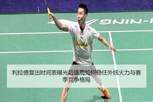 利拉德复出时间表曝光后雄鹿如何稳住外线火力与赛季竞争格局